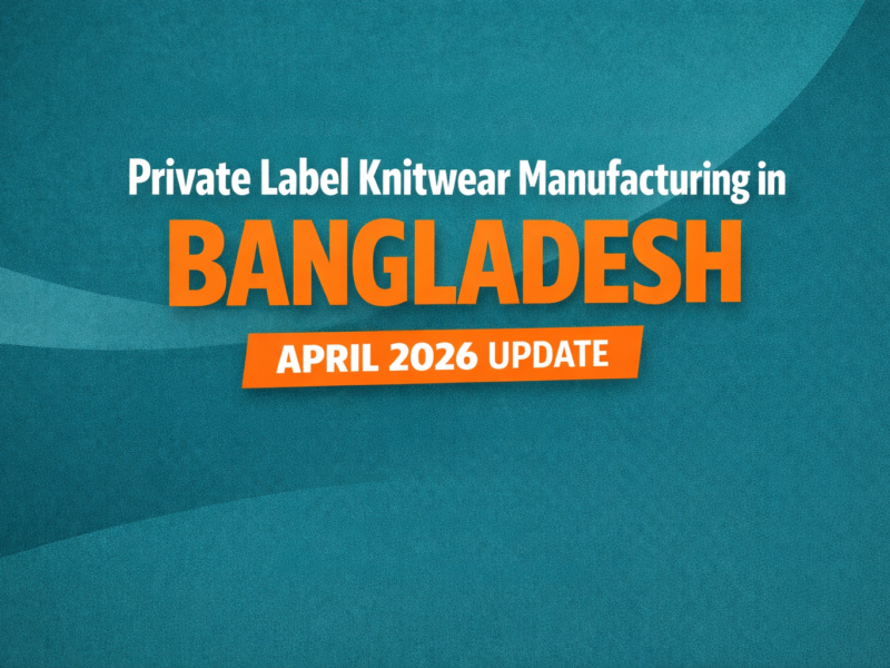 Private Label Knitwear Manufacturing in Bangladesh: An Honest April 2026 Guide for Fashion Brands